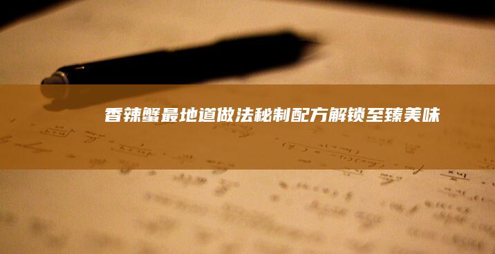 香辣蟹最地道做法：秘制配方解锁至臻美味